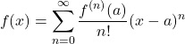 \[f(x)=\sum^{\infty}_{n=0}\dfrac{f^{(n)}(a)}{n!}(x-a)^n\]