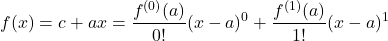 \[f(x) = c + ax = \frac{f^{(0)}(a)}{0!}(x - a)^0 + \frac{f^{(1)}(a)}{1!}(x - a)^1\]