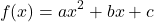 \[f(x) = ax^2 + bx + c\]