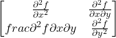 \[\begin{bmatrix}\frac{\partial^2 f}{\partial x^2} & \frac{\partial^2 f}{\partial x \partial y}\\frac{\partial^2 f}{\partial x \partial y} & \frac{\partial^2 f}{\partial y^2}\end{bmatrix}\]
